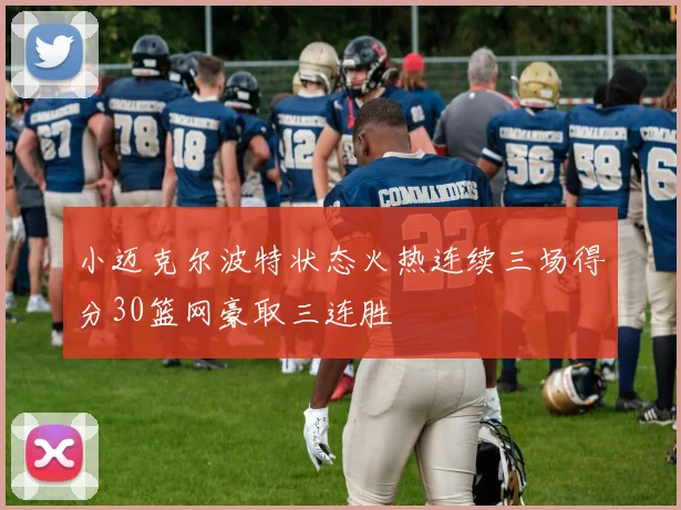 小迈克尔波特状态火热连续三场得分30篮网豪取三连胜