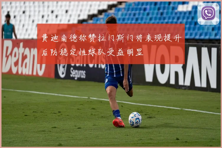 费迪南德称赞拉门斯门将表现提升后防稳定性球队受益明显