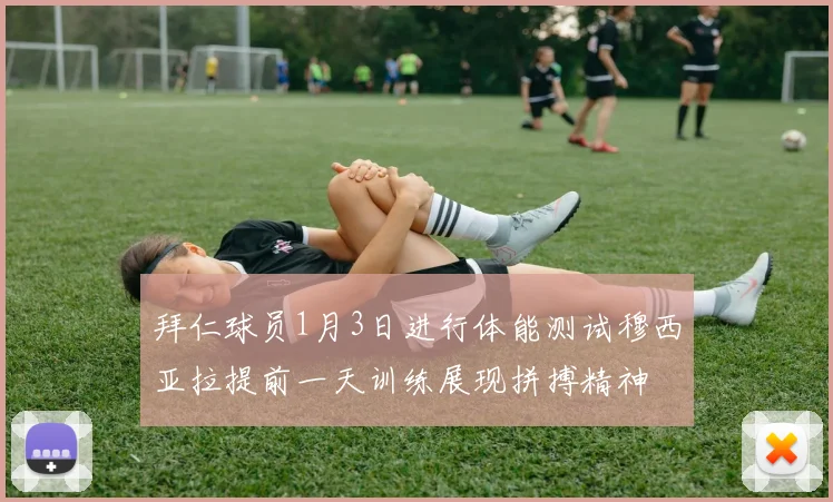 拜仁球员1月3日进行体能测试穆西亚拉提前一天训练展现拼搏精神