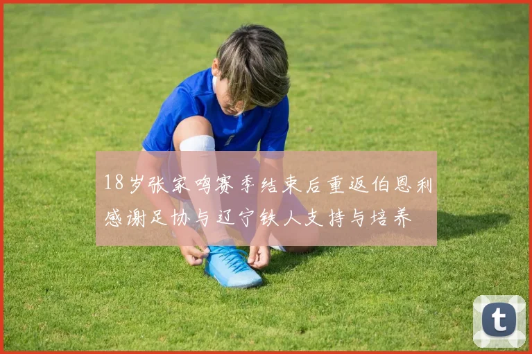 18岁张家鸣赛季结束后重返伯恩利感谢足协与辽宁铁人支持与培养