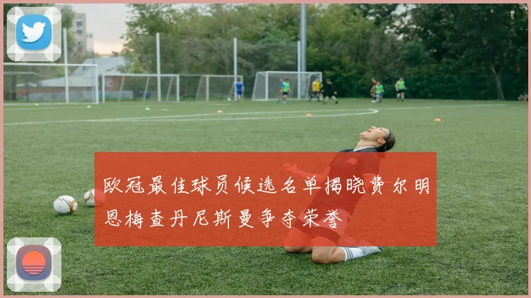 欧冠最佳球员候选名单揭晓费尔明恩梅查丹尼斯曼争夺荣誉