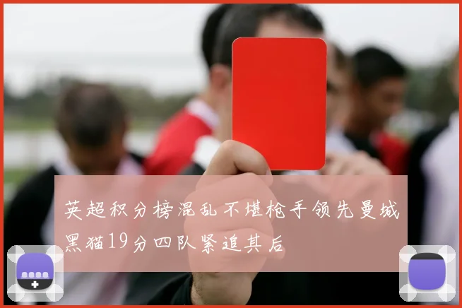 英超积分榜混乱不堪枪手领先曼城黑猫19分四队紧追其后