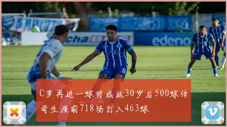 C罗再进一球将成就30岁后500球传奇生涯前718场打入463球