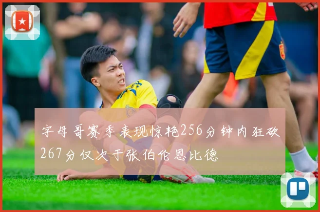 字母哥赛季表现惊艳256分钟内狂砍267分仅次于张伯伦恩比德