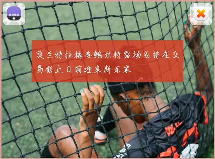 莫兰特拉梅洛鲍尔特雷杨或将在交易截止日前迎来新东家