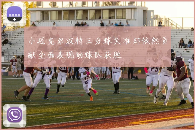 小迈克尔波特三分球失准却依然贡献全面表现助球队获胜