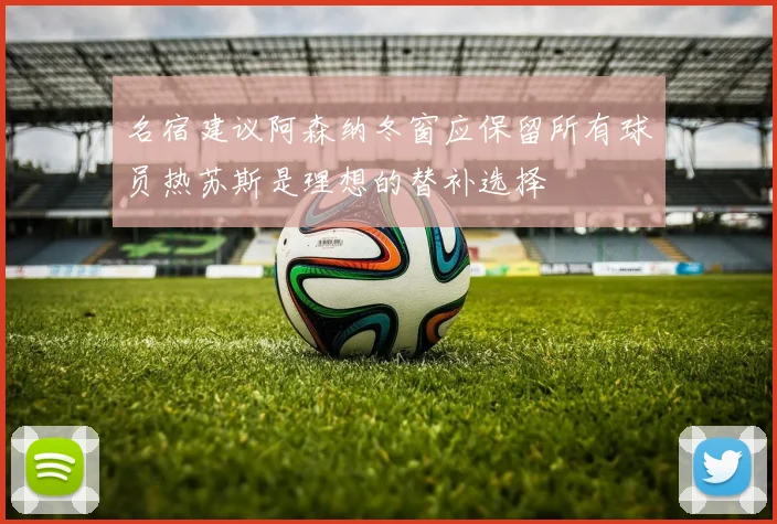 名宿建议阿森纳冬窗应保留所有球员热苏斯是理想的替补选择
