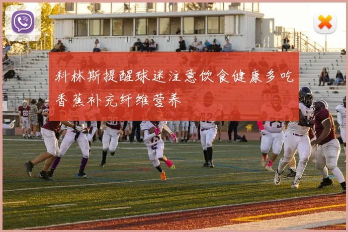科林斯提醒球迷注意饮食健康多吃香蕉补充纤维营养