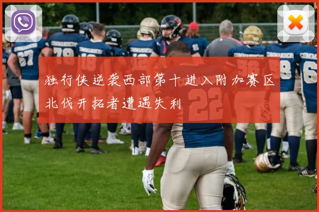 独行侠逆袭西部第十进入附加赛区北伐开拓者遭遇失利