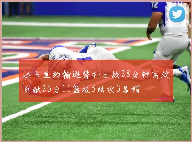 达卡里约翰逊替补出战28分钟高效贡献26分11篮板5助攻3盖帽