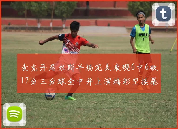 麦克丹尼尔斯半场完美表现6中6砍17分三分球全中并上演精彩空接暴扣