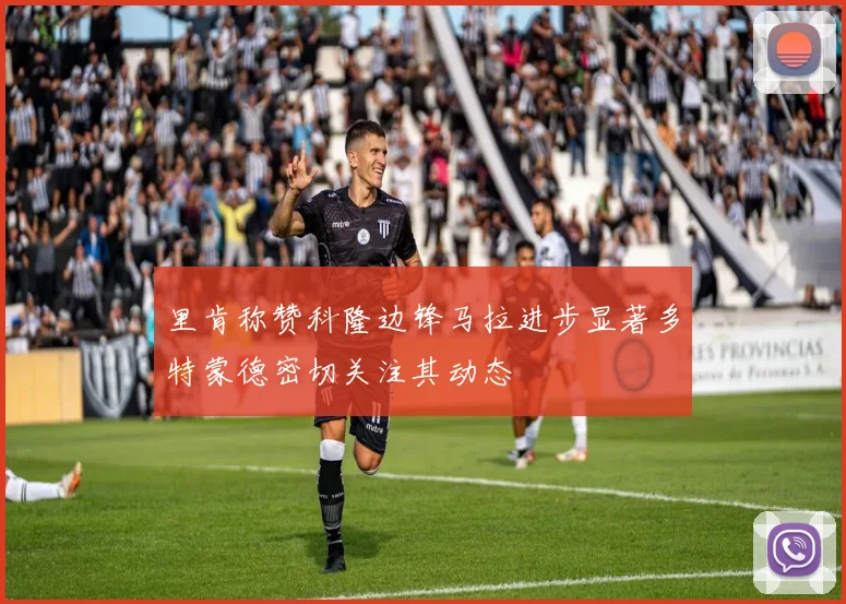 里肯称赞科隆边锋马拉进步显著多特蒙德密切关注其动态