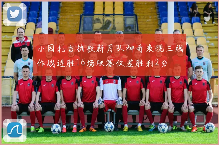 小因扎吉执教新月队神奇表现三线作战连胜16场联赛仅差胜利2分